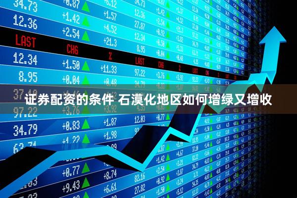 证券配资的条件 石漠化地区如何增绿又增收
