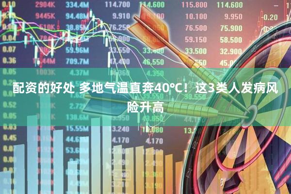 配资的好处 多地气温直奔40℃！这3类人发病风险升高