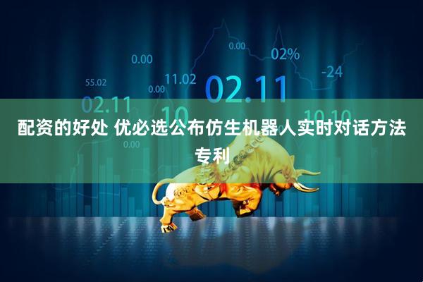 配资的好处 优必选公布仿生机器人实时对话方法专利