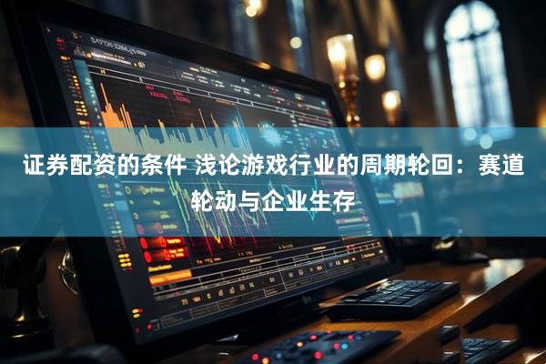 证券配资的条件 浅论游戏行业的周期轮回：赛道轮动与企业生存