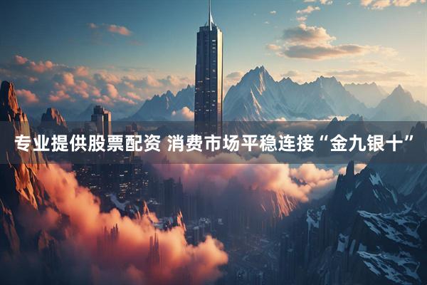 专业提供股票配资 消费市场平稳连接“金九银十”