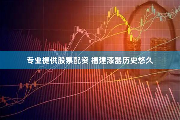 专业提供股票配资 福建漆器历史悠久